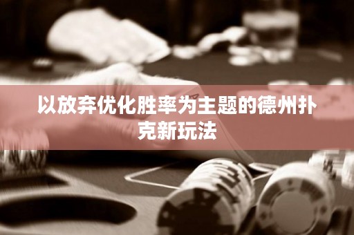 以放弃优化胜率为主题的德州扑克新玩法