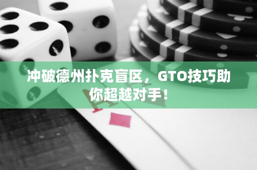 冲破德州扑克盲区，GTO技巧助你超越对手！