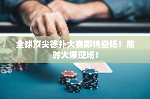 全球顶尖德扑大赛即将登场！届时火爆现场！