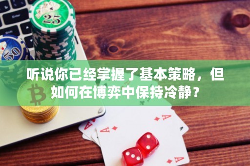 听说你已经掌握了基本策略，但如何在博弈中保持冷静？