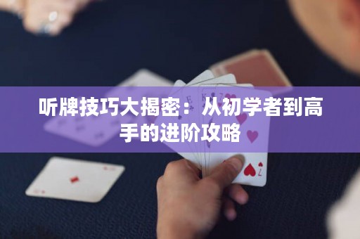 听牌技巧大揭密：从初学者到高手的进阶攻略