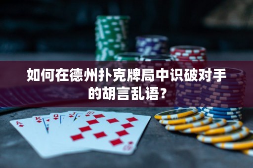 如何在德州扑克牌局中识破对手的胡言乱语？