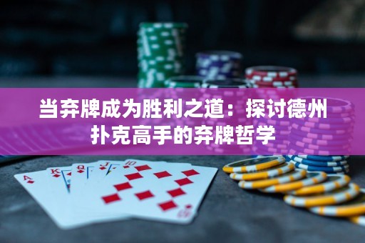 当弃牌成为胜利之道：探讨德州扑克高手的弃牌哲学