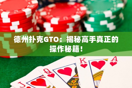 德州扑克GTO：揭秘高手真正的操作秘籍！