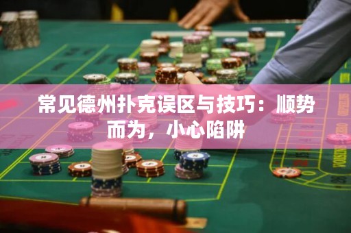 常见德州扑克误区与技巧：顺势而为，小心陷阱