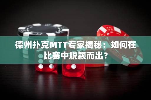 德州扑克MTT专家揭秘：如何在比赛中脱颖而出？