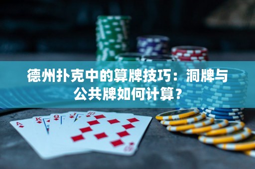 德州扑克中的算牌技巧：洞牌与公共牌如何计算？