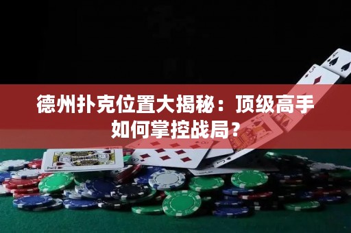 德州扑克位置大揭秘：顶级高手如何掌控战局？