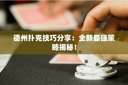 德州扑克技巧分享：全新最强策略揭秘！