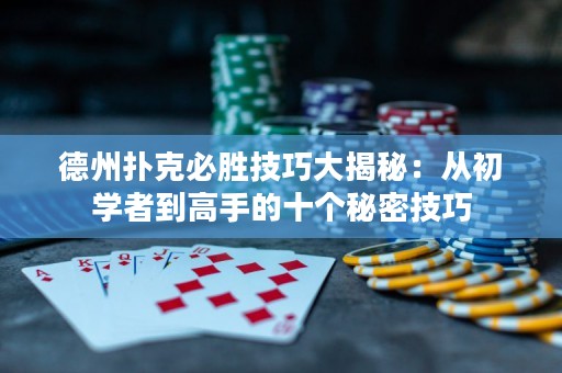 德州扑克必胜技巧大揭秘：从初学者到高手的十个秘密技巧