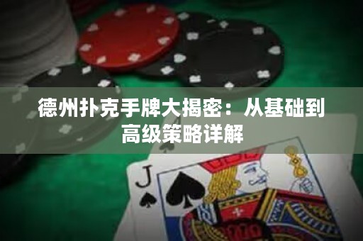 德州扑克手牌大揭密：从基础到高级策略详解