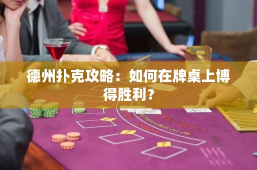 德州扑克攻略：如何在牌桌上博得胜利？