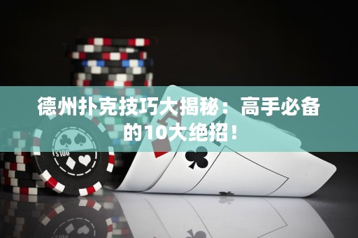 德州扑克技巧大揭秘：高手必备的10大绝招！