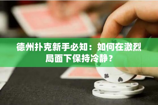 德州扑克新手必知：如何在激烈局面下保持冷静？