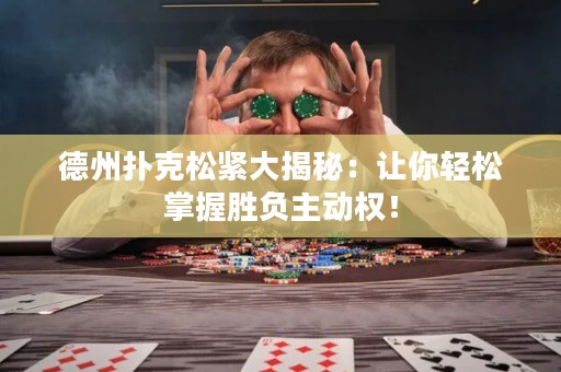 德州扑克松紧大揭秘：让你轻松掌握胜负主动权！