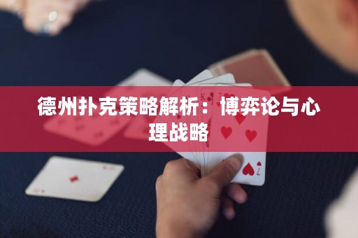 德州扑克策略解析：博弈论与心理战略