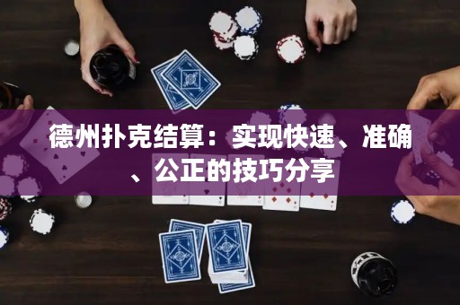 德州扑克结算：实现快速、准确、公正的技巧分享