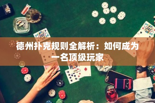 德州扑克规则全解析：如何成为一名顶级玩家