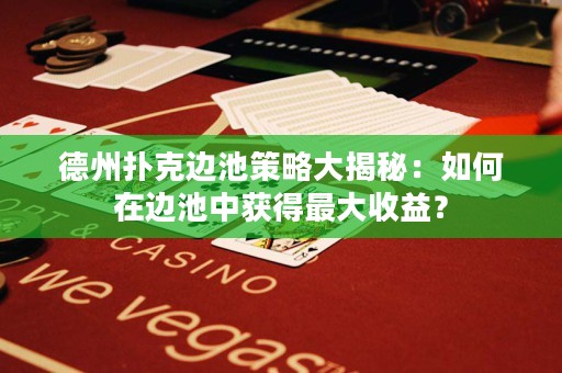 德州扑克边池策略大揭秘：如何在边池中获得最大收益？