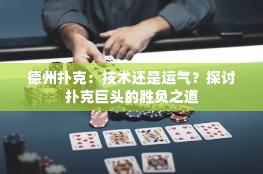 德州扑克：技术还是运气？探讨扑克巨头的胜负之道