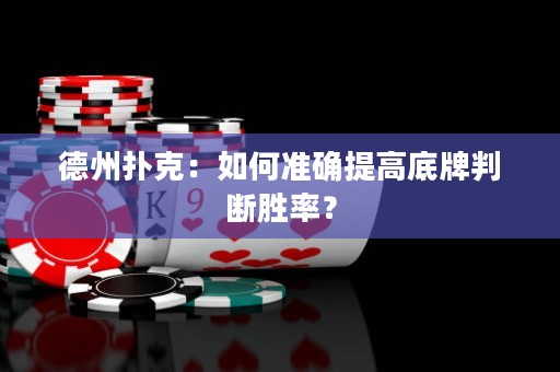 德州扑克：如何准确提高底牌判断胜率？