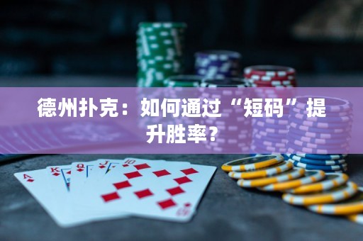 德州扑克：如何通过“短码”提升胜率？