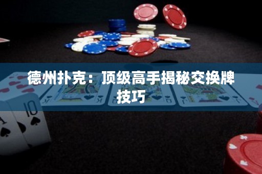 德州扑克：顶级高手揭秘交换牌技巧