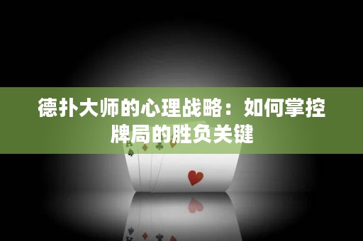 德扑大师的心理战略：如何掌控牌局的胜负关键