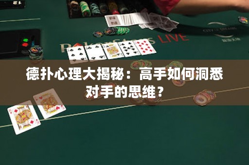 德扑心理大揭秘：高手如何洞悉对手的思维？