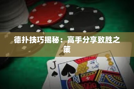 德扑技巧揭秘：高手分享致胜之策