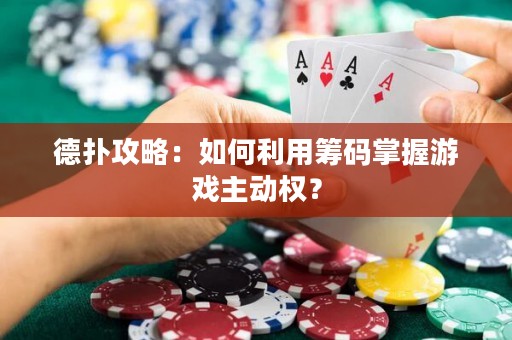 德扑攻略：如何利用筹码掌握游戏主动权？