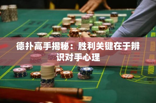 德扑高手揭秘：胜利关键在于辨识对手心理