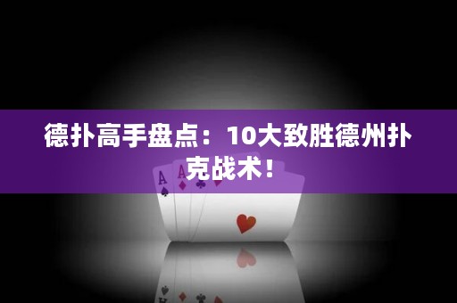 德扑高手盘点：10大致胜德州扑克战术！