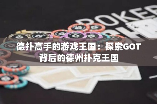 德扑高手的游戏王国：探索GOT背后的德州扑克王国