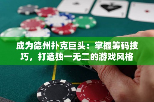 成为德州扑克巨头：掌握筹码技巧，打造独一无二的游戏风格