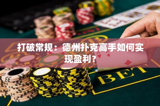 打破常规：德州扑克高手如何实现盈利？