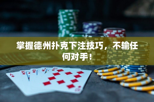 掌握德州扑克下注技巧，不输任何对手！