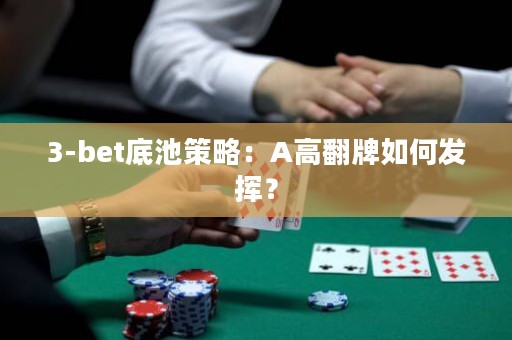 3-bet底池策略：A高翻牌如何发挥？