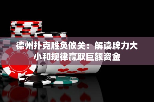 德州扑克胜负攸关：解读牌力大小和规律赢取巨额资金