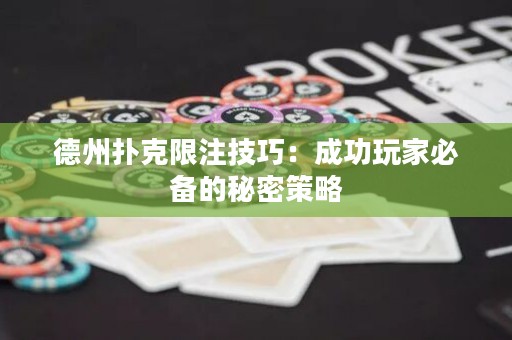 德州扑克限注技巧：成功玩家必备的秘密策略