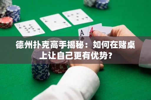 德州扑克高手揭秘：如何在赌桌上让自己更有优势？