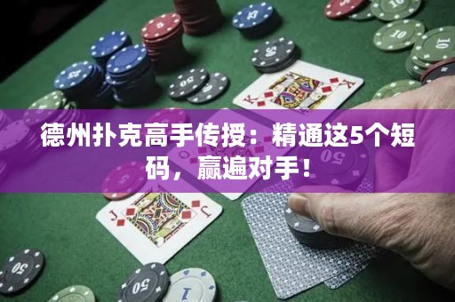 德州扑克高手传授：精通这5个短码，赢遍对手！