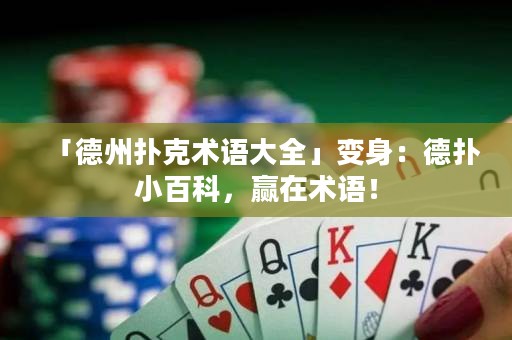 「德州扑克术语大全」变身：德扑小百科，赢在术语！