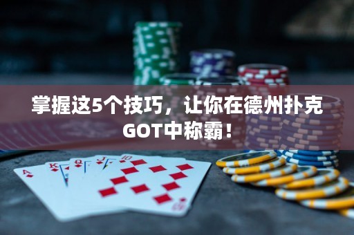 掌握这5个技巧，让你在德州扑克GOT中称霸！