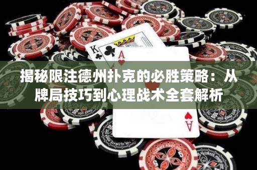 揭秘限注德州扑克的必胜策略：从牌局技巧到心理战术全套解析