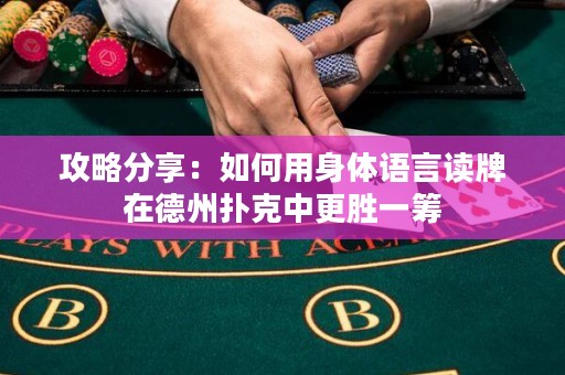 攻略分享：如何用身体语言读牌在德州扑克中更胜一筹