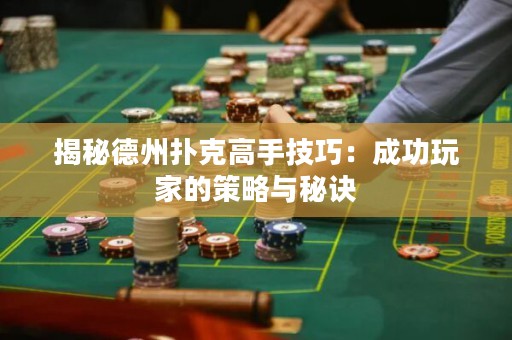 揭秘德州扑克高手技巧：成功玩家的策略与秘诀