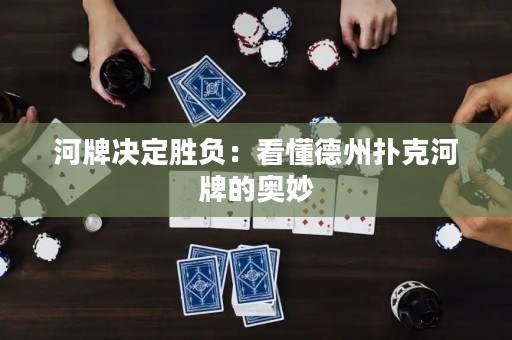 河牌决定胜负：看懂德州扑克河牌的奥妙