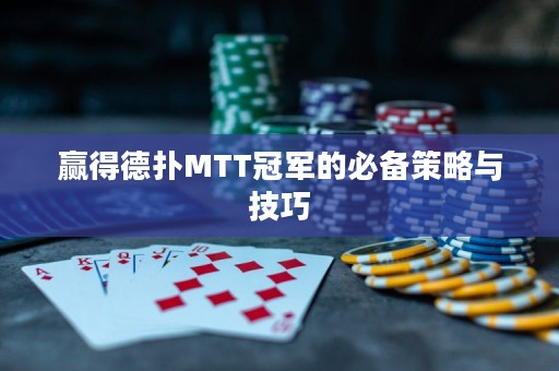 赢得德扑MTT冠军的必备策略与技巧