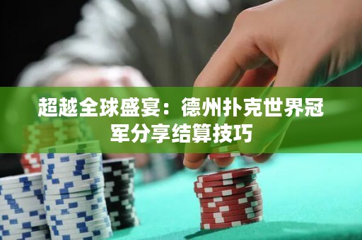 超越全球盛宴：德州扑克世界冠军分享结算技巧